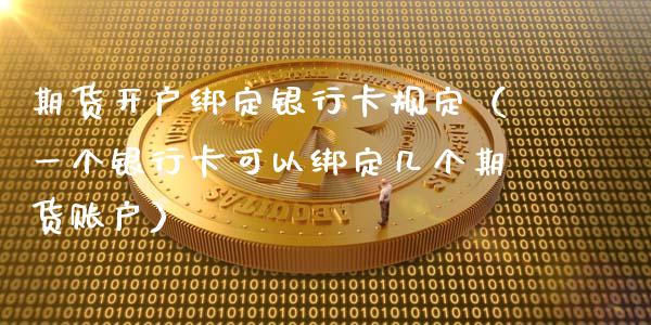 期货开户绑定银行卡规定（一个银行卡可以绑定几个期货账户）_https://cj.lansai.wang_股市问答_第1张