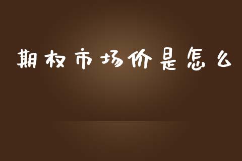 期权市场价是怎么_https://cj.lansai.wang_财经百问_第1张