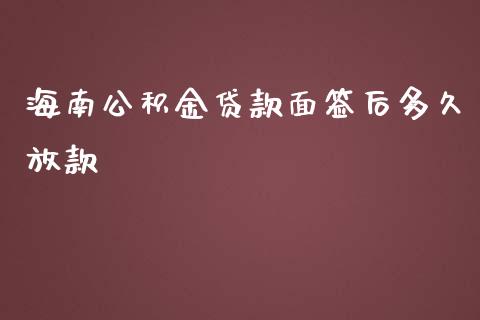 海南公积金贷款面签后多久放款_https://cj.lansai.wang_理财问答_第1张