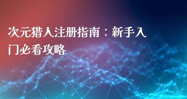 次元猎人注册指南：新手入门必看攻略_https://cj.lansai.wang_会计问答_第1张