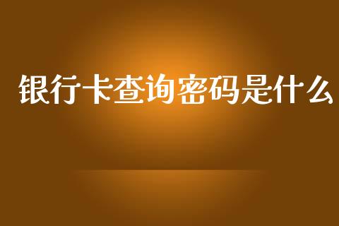 银行卡查询密码是什么_https://cj.lansai.wang_金融问答_第1张