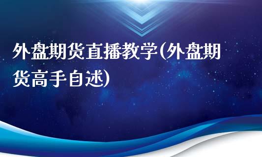 外盘期货直播教学(外盘期货高手自述)_https://cj.lansai.wang_金融问答_第1张