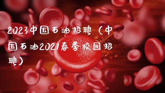 2023中国石油招聘（中国石油2021春季校园招聘）_https://cj.lansai.wang_财经百问_第1张