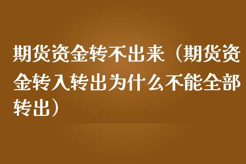 期货资金转不出来（期货资金转入转出为什么不能全部转出）_https://cj.lansai.wang_财经问答_第1张