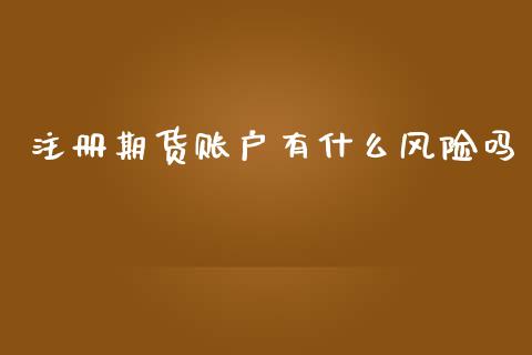 注册期货账户有什么风险吗_https://cj.lansai.wang_理财问答_第1张