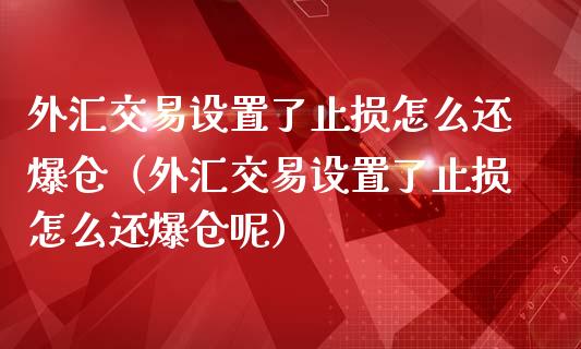 外汇交易设置了止损怎么还爆仓（外汇交易设置了止损怎么还爆仓呢）_https://cj.lansai.wang_股市问答_第1张