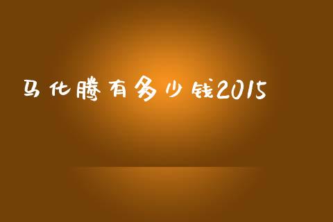 马化腾有多少钱2015_https://cj.lansai.wang_财经问答_第1张