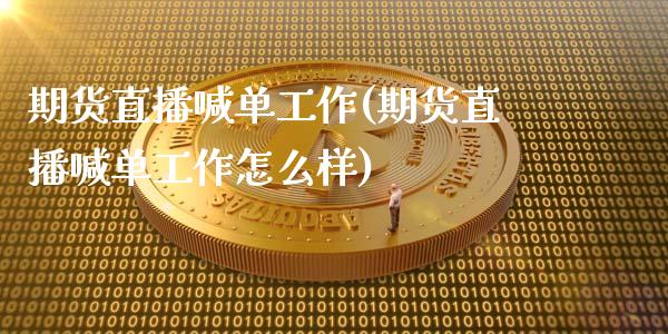 期货直播喊单工作(期货直播喊单工作怎么样)_https://cj.lansai.wang_金融问答_第1张