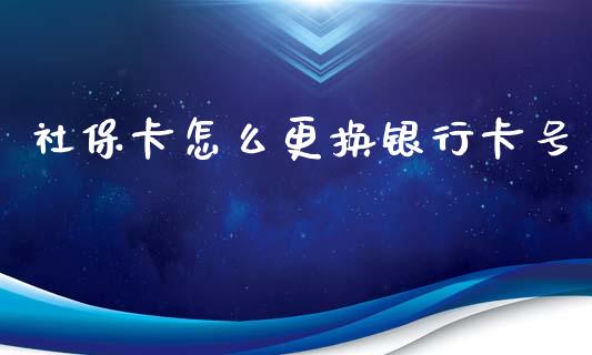 社保卡怎么更换银行卡号_https://cj.lansai.wang_保险问答_第1张