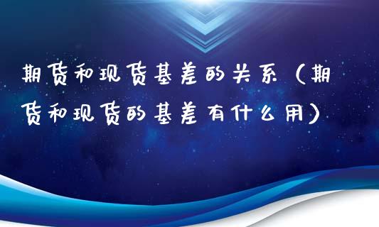 期货和现货基差的关系（期货和现货的基差有什么用）_https://cj.lansai.wang_会计问答_第1张