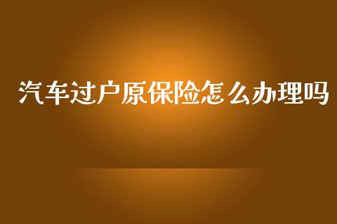 汽车过户原保险怎么办理吗_https://cj.lansai.wang_保险问答_第1张