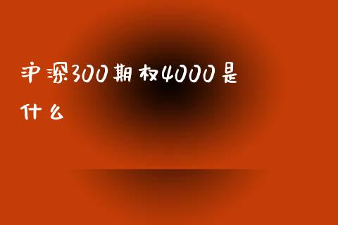 沪深300期权4000是什么_https://cj.lansai.wang_财经问答_第1张