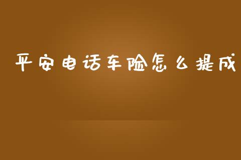 平安电话车险怎么提成_https://cj.lansai.wang_保险问答_第1张