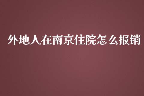 外地人在南京住院怎么报销_https://cj.lansai.wang_保险问答_第1张