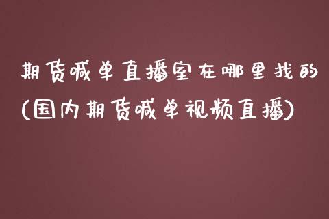 期货喊单直播室在哪里找的(国内期货喊单视频直播)_https://cj.lansai.wang_财经百问_第1张