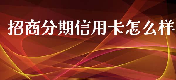 招商分期信用卡怎么样_https://cj.lansai.wang_金融问答_第1张