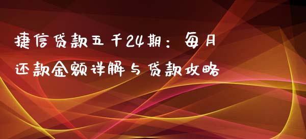 捷信贷款五千24期：每月还款金额详解与贷款攻略_https://cj.lansai.wang_金融问答_第1张