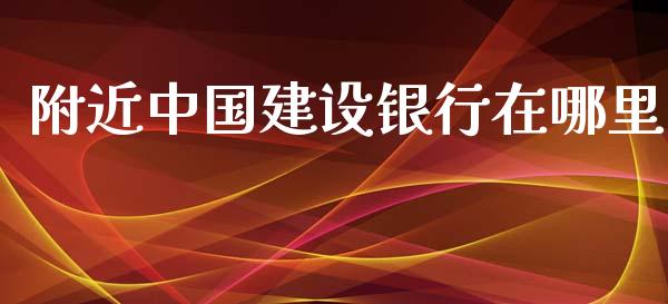 附近中国建设银行在哪里_https://cj.lansai.wang_财经百问_第1张