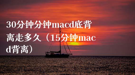 30分钟分钟macd底背离走多久（15分钟macd背离）_https://cj.lansai.wang_财经百问_第1张