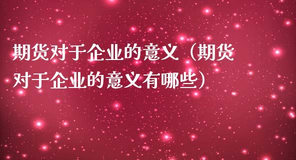 期货对于企业的意义（期货对于企业的意义有哪些）_https://cj.lansai.wang_金融问答_第1张