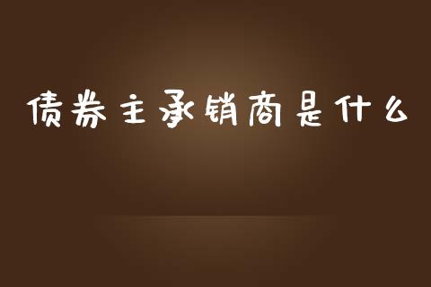 债券主承销商是什么_https://cj.lansai.wang_财经百问_第1张