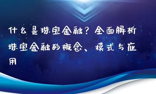 什么是珠宝金融？全面解析珠宝金融的概念、模式与应用_https://cj.lansai.wang_会计问答_第1张