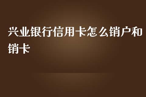 兴业银行信用卡怎么销户和销卡_https://cj.lansai.wang_金融问答_第1张