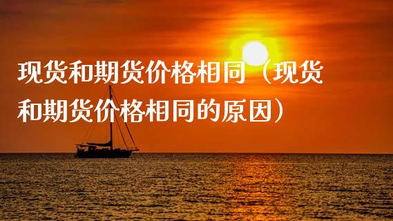 现货和期货价格相同（现货和期货价格相同的原因）_https://cj.lansai.wang_期货问答_第1张