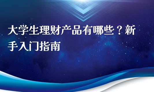 大学生理财产品有哪些？新手入门指南_https://cj.lansai.wang_股市问答_第1张