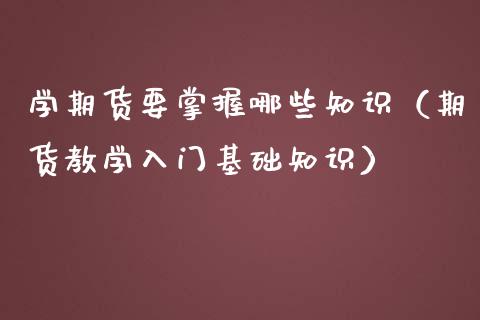 学期货要掌握哪些知识（期货教学入门基础知识）_https://cj.lansai.wang_财经问答_第1张