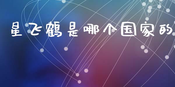 星飞鹤是哪个国家的_https://cj.lansai.wang_理财问答_第1张