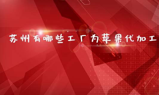 苏州有哪些工厂为苹果代加工_https://cj.lansai.wang_金融问答_第1张