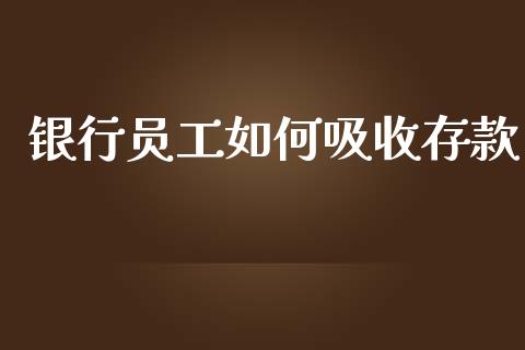 银行员工如何吸收存款_https://cj.lansai.wang_财经百问_第1张