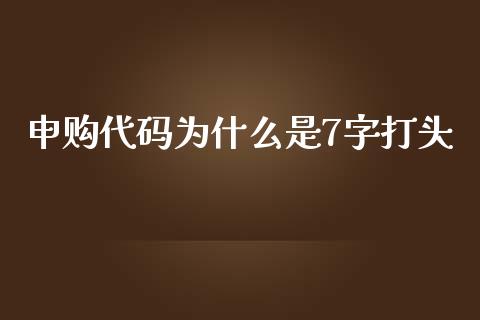 申购代码为什么是7字打头_https://cj.lansai.wang_金融问答_第1张