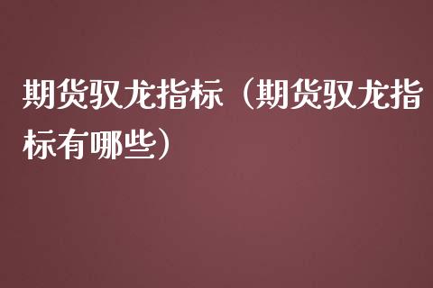 期货驭龙指标（期货驭龙指标有哪些）_https://cj.lansai.wang_期货问答_第1张