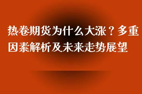 热卷期货为什么大涨？多重因素解析及未来走势展望_https://cj.lansai.wang_会计问答_第1张