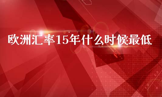 欧洲汇率15年什么时候最低_https://cj.lansai.wang_会计问答_第1张