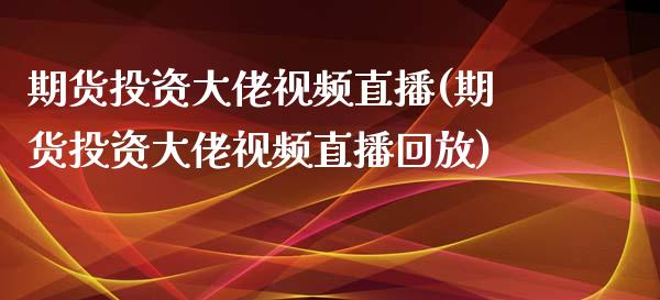 期货投资大佬视频直播(期货投资大佬视频直播回放)_https://cj.lansai.wang_理财问答_第1张