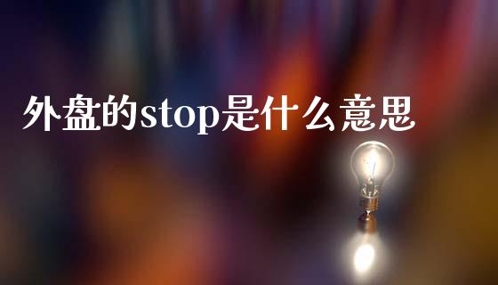 外盘的stop是什么意思_https://cj.lansai.wang_理财问答_第1张