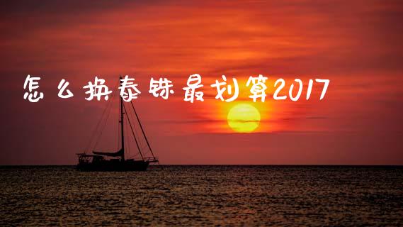 怎么换泰铢最划算2017_https://cj.lansai.wang_财经问答_第1张