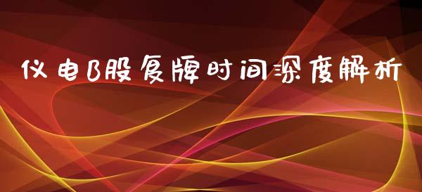 仪电B股复牌时间深度解析_https://cj.lansai.wang_金融问答_第1张