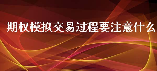 期权模拟交易过程要注意什么_https://cj.lansai.wang_理财问答_第1张