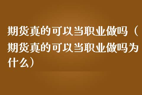 期货真的可以当职业做吗（期货真的可以当职业做吗为什么）_https://cj.lansai.wang_财经百问_第1张