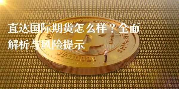 直达国际期货怎么样？全面解析与风险提示_https://cj.lansai.wang_财经百问_第1张