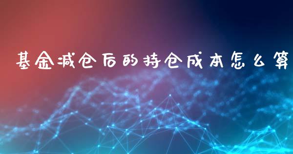 基金减仓后的持仓成本怎么算_https://cj.lansai.wang_期货问答_第1张