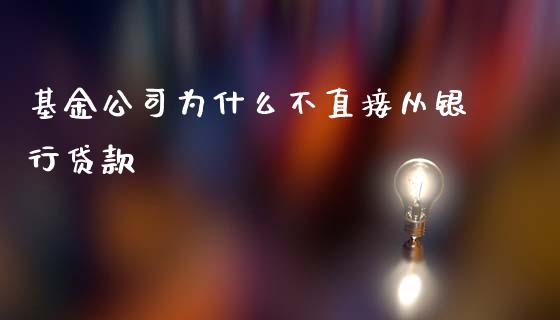 基金公司为什么不直接从银行贷款_https://cj.lansai.wang_会计问答_第1张