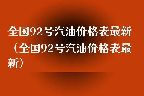 全国92号汽油价格表最新（全国92号汽油价格表最新）_https://cj.lansai.wang_理财问答_第1张