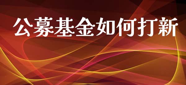 公募基金如何打新_https://cj.lansai.wang_金融问答_第1张