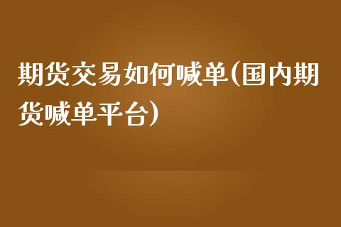 期货交易如何喊单(国内期货喊单平台)_https://cj.lansai.wang_保险问答_第1张