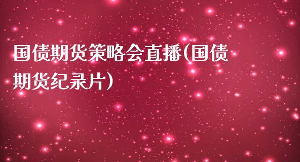 国债期货策略会直播(国债期货纪录片)_https://cj.lansai.wang_股市问答_第1张